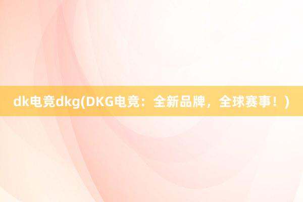 dk电竞dkg(DKG电竞：全新品牌，全球赛事！)