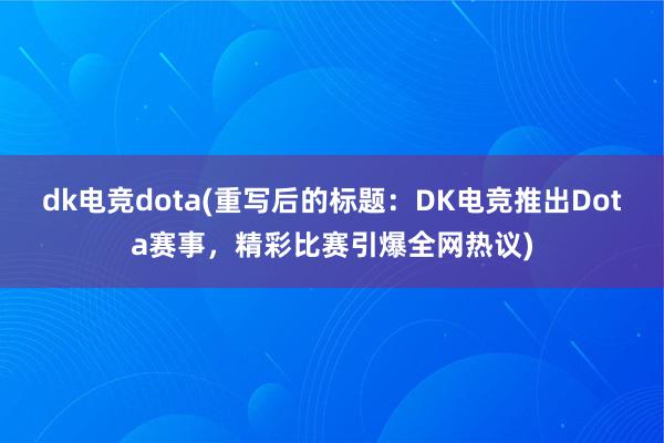 dk电竞dota(重写后的标题：DK电竞推出Dota赛事，精彩比赛引爆全网热议)