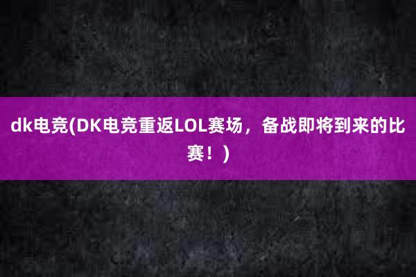 dk电竞(DK电竞重返LOL赛场，备战即将到来的比赛！)