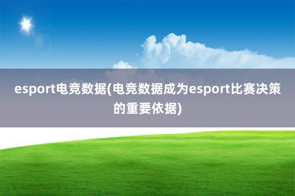 esport电竞数据(电竞数据成为esport比赛决策的重要依据)