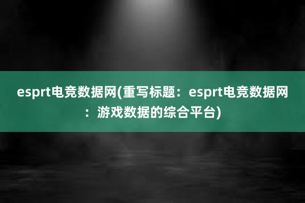 esprt电竞数据网(重写标题：esprt电竞数据网：游戏数据的综合平台)