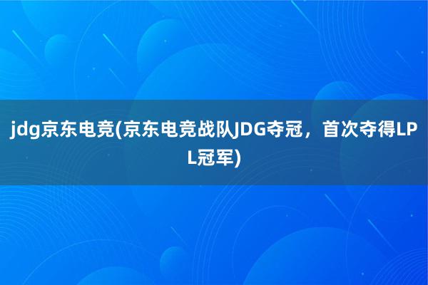 jdg京东电竞(京东电竞战队JDG夺冠，首次夺得LPL冠军)