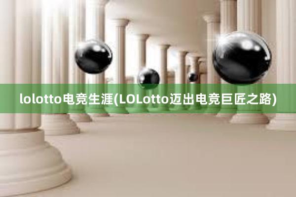 lolotto电竞生涯(LOLotto迈出电竞巨匠之路)