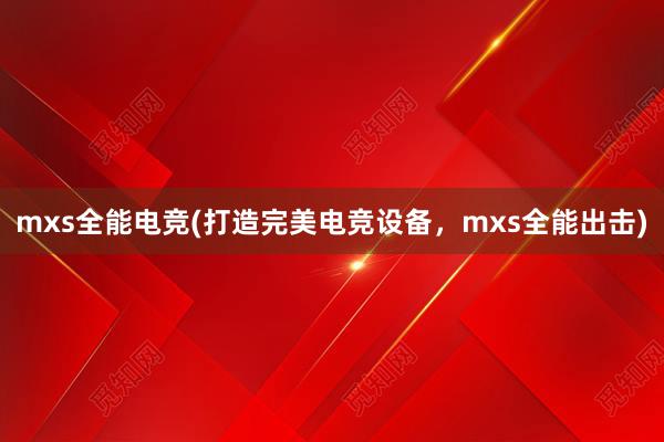 mxs全能电竞(打造完美电竞设备，mxs全能出击)