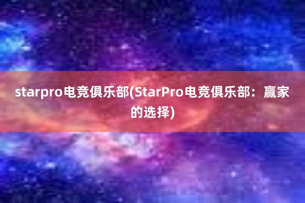 starpro电竞俱乐部(StarPro电竞俱乐部：赢家的选择)