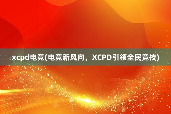 xcpd电竞(电竞新风向，XCPD引领全民竞技)