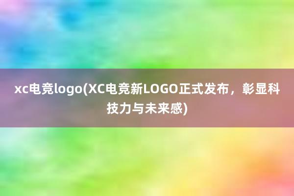 xc电竞logo(XC电竞新LOGO正式发布，彰显科技力与未来感)