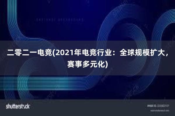 二零二一电竞(2021年电竞行业：全球规模扩大，赛事多元化)