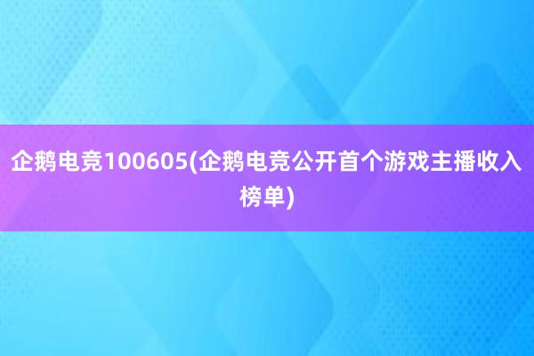 企鹅电竞100605(企鹅电竞公开首个游戏主播收入榜单)