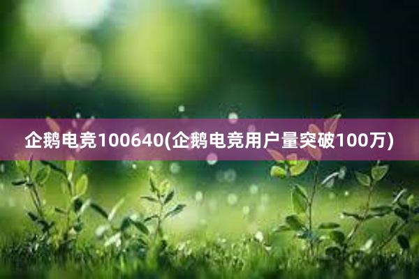 企鹅电竞100640(企鹅电竞用户量突破100万)