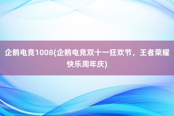 企鹅电竞1008(企鹅电竞双十一狂欢节，王者荣耀快乐周年庆)