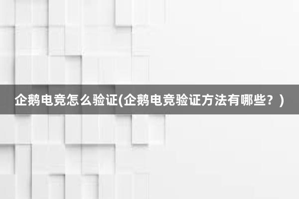 企鹅电竞怎么验证(企鹅电竞验证方法有哪些？)