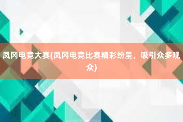 凤冈电竞大赛(凤冈电竞比赛精彩纷呈，吸引众多观众)