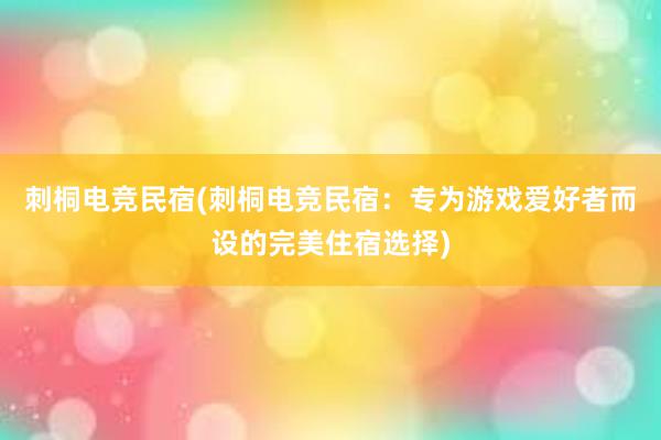 刺桐电竞民宿(刺桐电竞民宿：专为游戏爱好者而设的完美住宿选择)