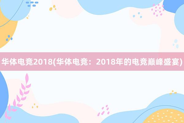 华体电竞2018(华体电竞：2018年的电竞巅峰盛宴)