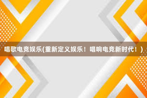 唱歌电竞娱乐(重新定义娱乐！唱响电竞新时代！)