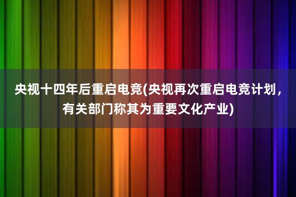 央视十四年后重启电竞(央视再次重启电竞计划，有关部门称其为重要文化产业)