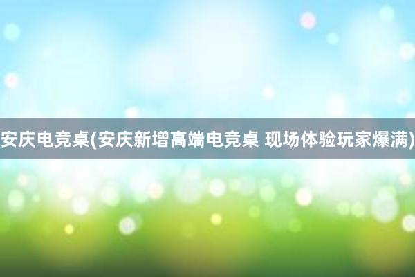 安庆电竞桌(安庆新增高端电竞桌 现场体验玩家爆满)