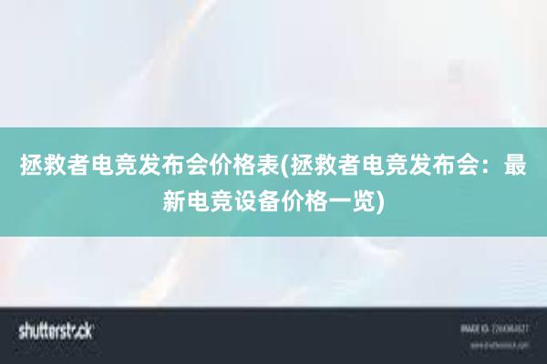 拯救者电竞发布会价格表(拯救者电竞发布会：最新电竞设备价格一览)