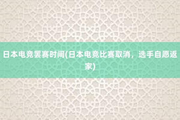 日本电竞罢赛时间(日本电竞比赛取消，选手自愿返家)