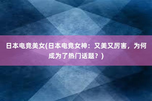 日本电竞美女(日本电竞女神：又美又厉害，为何成为了热门话题？)