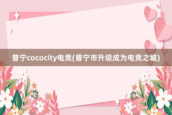 普宁cococity电竞(普宁市升级成为电竞之城)