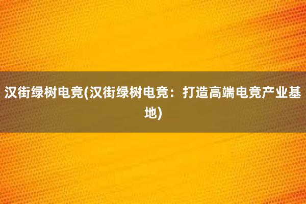 汉街绿树电竞(汉街绿树电竞：打造高端电竞产业基地)