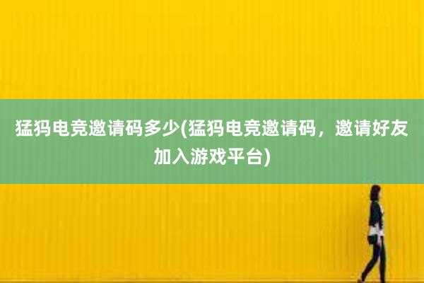 猛犸电竞邀请码多少(猛犸电竞邀请码，邀请好友加入游戏平台)