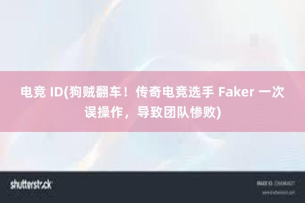 电竞 ID(狗贼翻车！传奇电竞选手 Faker 一次误操作，导致团队惨败)