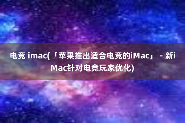 电竞 imac(「苹果推出适合电竞的iMac」 - 新iMac针对电竞玩家优化)