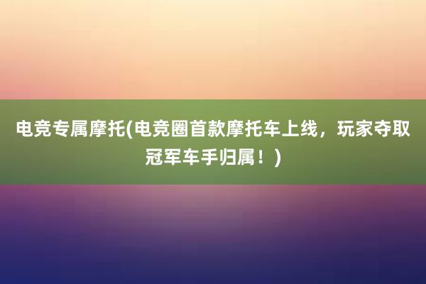 电竞专属摩托(电竞圈首款摩托车上线，玩家夺取冠军车手归属！)