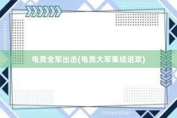 电竞全军出击(电竞大军集结进攻)