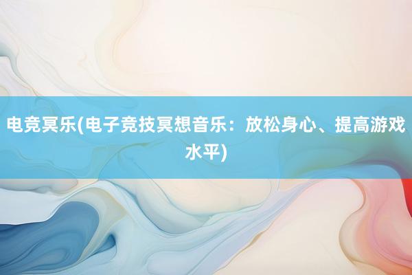 电竞冥乐(电子竞技冥想音乐：放松身心、提高游戏水平)