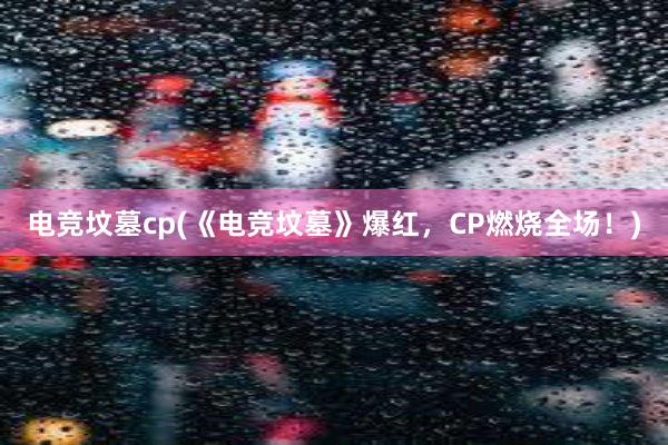 电竞坟墓cp(《电竞坟墓》爆红，CP燃烧全场！)