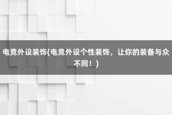 电竞外设装饰(电竞外设个性装饰，让你的装备与众不同！)