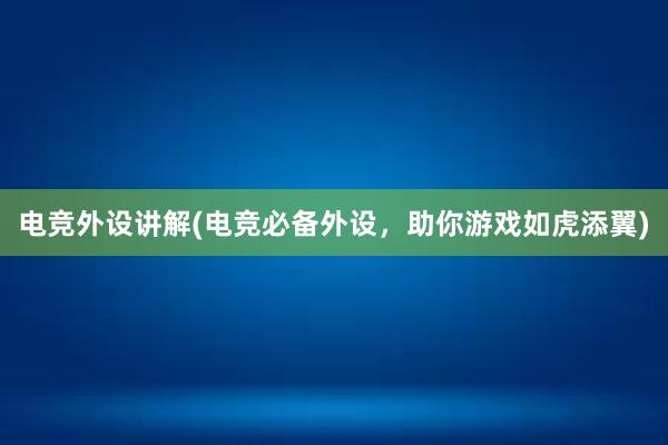 电竞外设讲解(电竞必备外设，助你游戏如虎添翼)