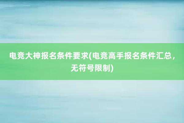 电竞大神报名条件要求(电竞高手报名条件汇总，无符号限制)