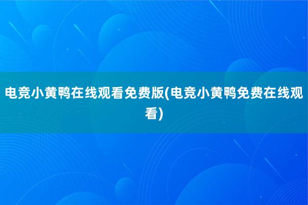 电竞小黄鸭在线观看免费版(电竞小黄鸭免费在线观看)