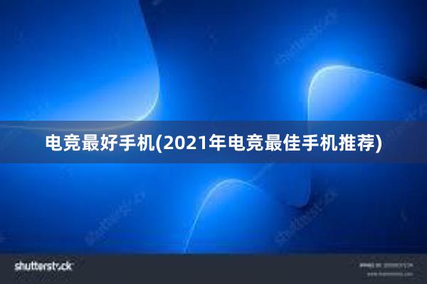 电竞最好手机(2021年电竞最佳手机推荐)