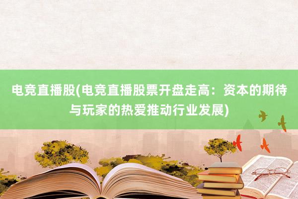 电竞直播股(电竞直播股票开盘走高：资本的期待与玩家的热爱推动行业发展)