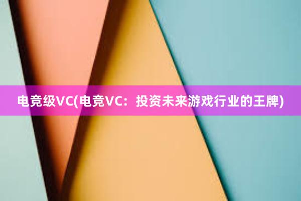 电竞级VC(电竞VC：投资未来游戏行业的王牌)