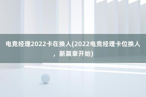 电竞经理2022卡在换人(2022电竞经理卡位换人，新篇章开始)