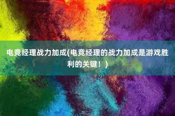 电竞经理战力加成(电竞经理的战力加成是游戏胜利的关键！)