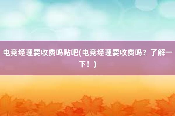 电竞经理要收费吗贴吧(电竞经理要收费吗？了解一下！)