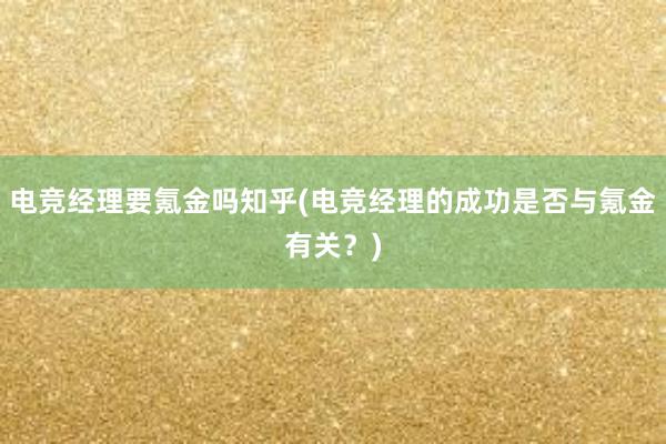 电竞经理要氪金吗知乎(电竞经理的成功是否与氪金有关？)