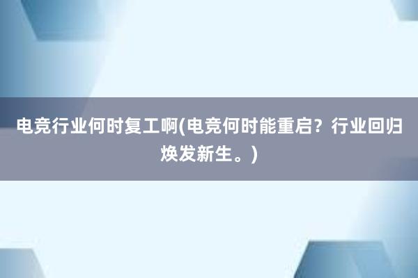 电竞行业何时复工啊(电竞何时能重启？行业回归焕发新生。)