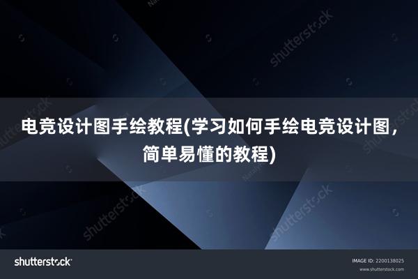 电竞设计图手绘教程(学习如何手绘电竞设计图，简单易懂的教程)