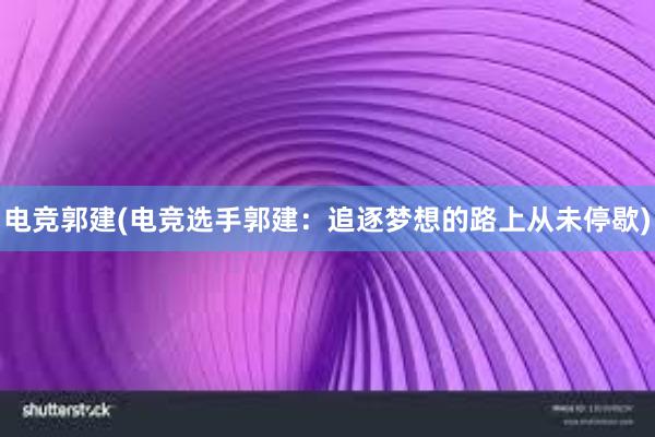 电竞郭建(电竞选手郭建：追逐梦想的路上从未停歇)