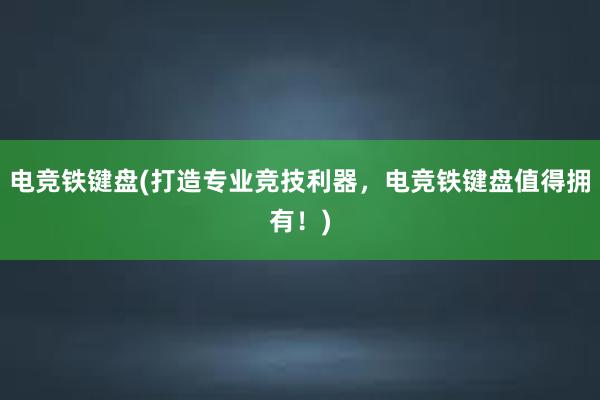 电竞铁键盘(打造专业竞技利器，电竞铁键盘值得拥有！)