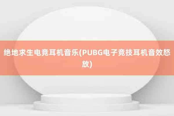 绝地求生电竞耳机音乐(PUBG电子竞技耳机音效怒放)